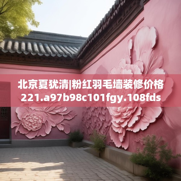 北京夏犹清|粉红羽毛墙装修价格221.a97b98c101fgy.108fds