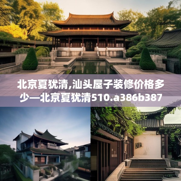 北京夏犹清,汕头屋子装修价格多少—北京夏犹清510.a386b387c390fgy.397dsfds
