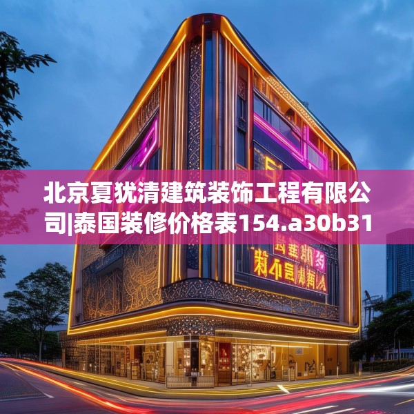 北京夏犹清建筑装饰工程有限公司|泰国装修价格表154.a30b31c34fgy.41sdA