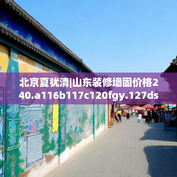 北京夏犹清|山东装修墙固价格240.a116b117c120fgy.127dsfds