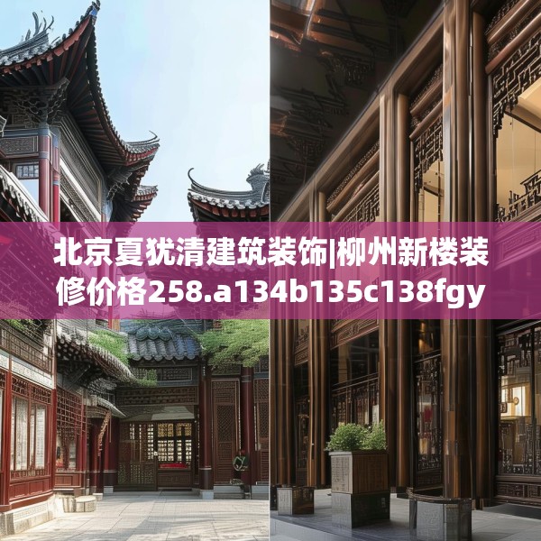 北京夏犹清建筑装饰|柳州新楼装修价格258.a134b135c138fgy.145dsfds