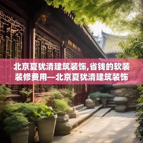北京夏犹清建筑装饰,省钱的软装装修费用—北京夏犹清建筑装饰212.a88b89c92fgy.99xczxv