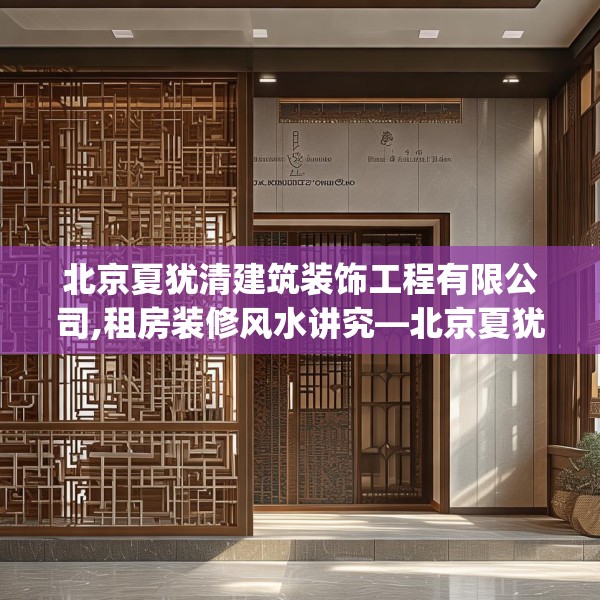 北京夏犹清建筑装饰工程有限公司,租房装修风水讲究—北京夏犹清建筑装饰工程有限公司321.a197b198c201fgy.208fhsg