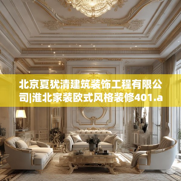 北京夏犹清建筑装饰工程有限公司|淮北家装欧式风格装修401.a277b278c281fgy.288fds