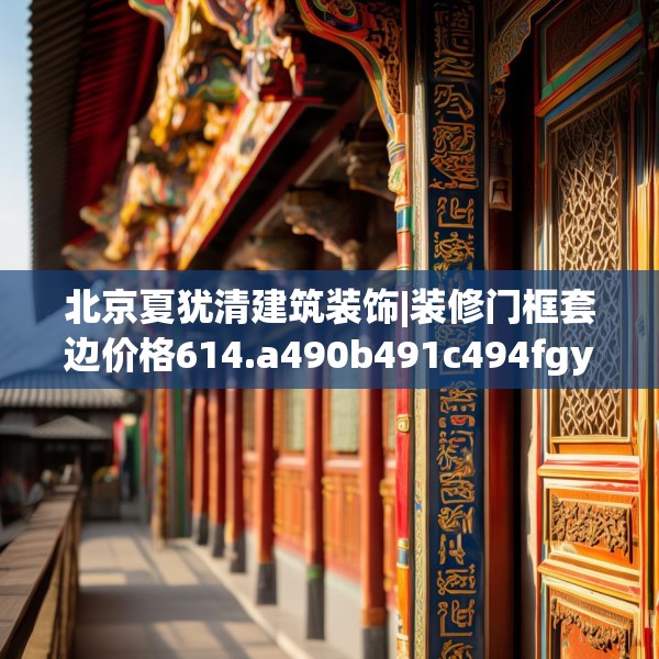 北京夏犹清建筑装饰|装修门框套边价格614.a490b491c494fgy.50176657
