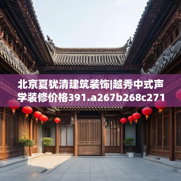 北京夏犹清建筑装饰|越秀中式声学装修价格391.a267b268c271fgy.278poiy