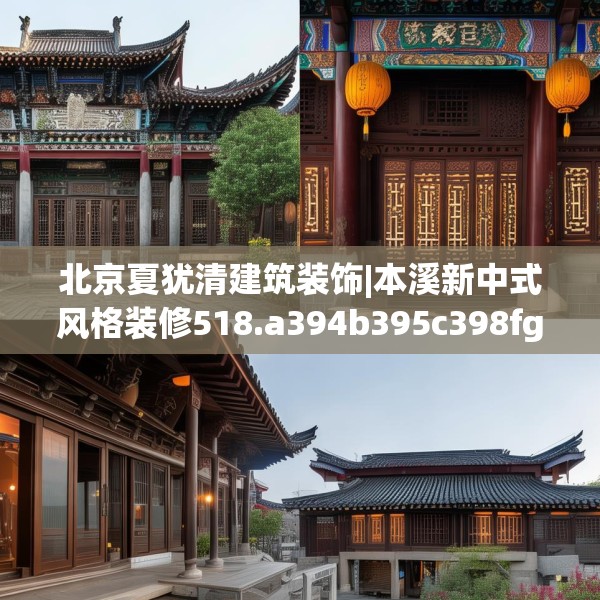 北京夏犹清建筑装饰|本溪新中式风格装修518.a394b395c398fgy.405xczxv