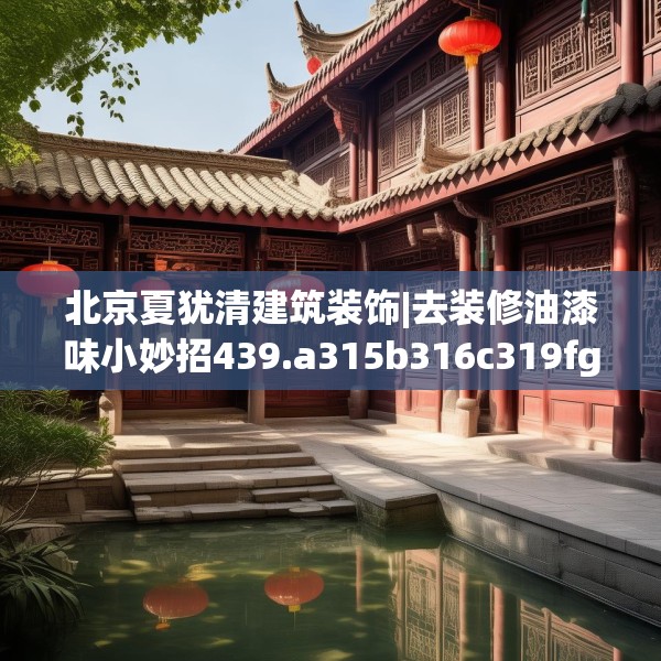北京夏犹清建筑装饰|去装修油漆味小妙招439.a315b316c319fgy.326fdsfds