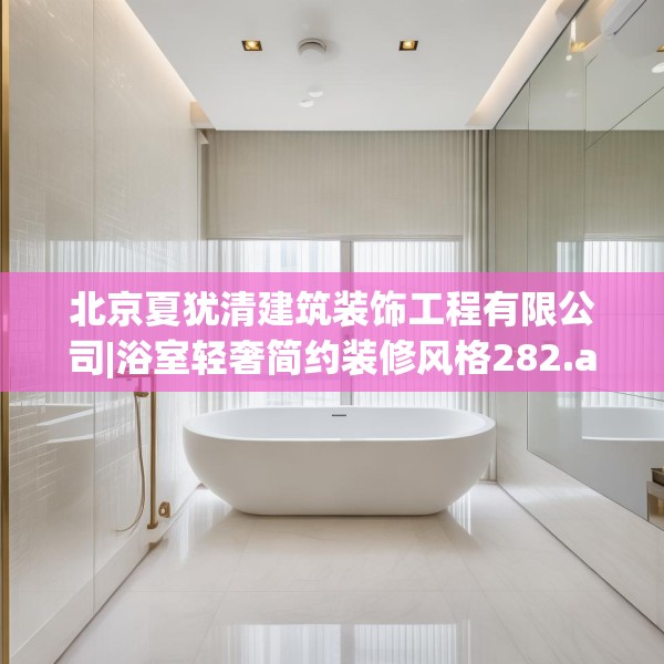 北京夏犹清建筑装饰工程有限公司|浴室轻奢简约装修风格282.a158b159c162fgy.169lkjl
