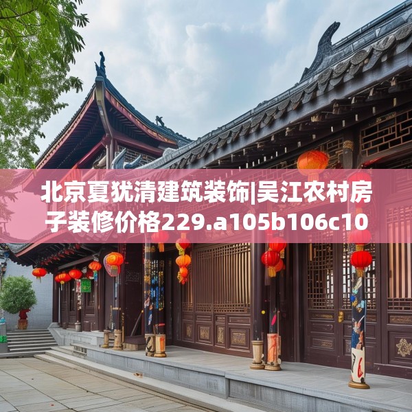 北京夏犹清建筑装饰|吴江农村房子装修价格229.a105b106c109fgy.116poiy