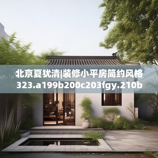 北京夏犹清|装修小平房简约风格323.a199b200c203fgy.210bnbn