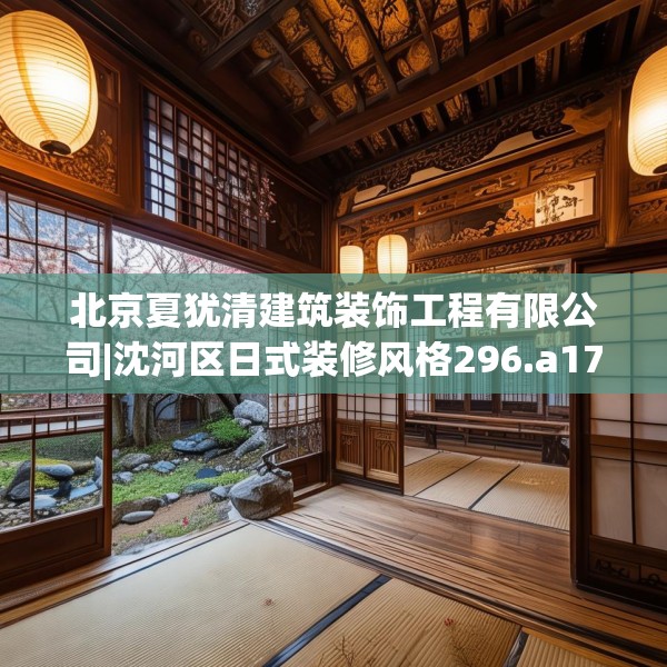 北京夏犹清建筑装饰工程有限公司|沈河区日式装修风格296.a172b173c176fgy.183wew