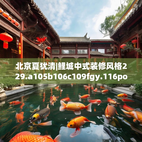 北京夏犹清|鲤城中式装修风格229.a105b106c109fgy.116poiy