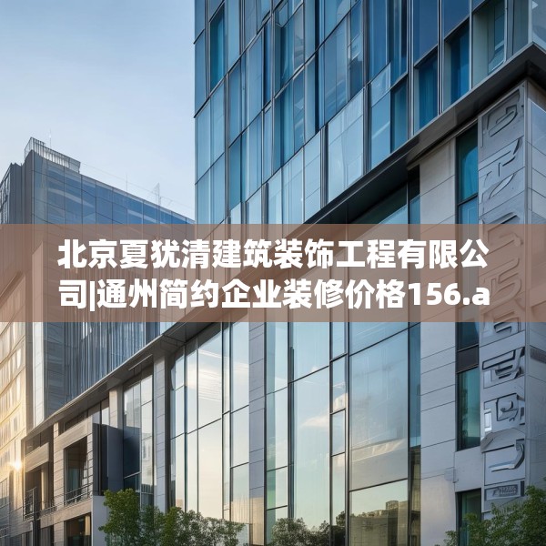 北京夏犹清建筑装饰工程有限公司|通州简约企业装修价格156.a32b33c36fgy.43lkjl