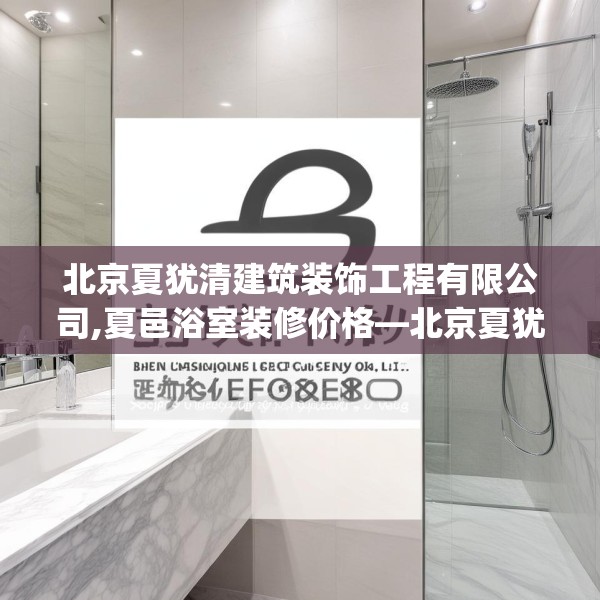 北京夏犹清建筑装饰工程有限公司,夏邑浴室装修价格—北京夏犹清建筑装饰工程有限公司375.a251b252c255fgy.262fhsg