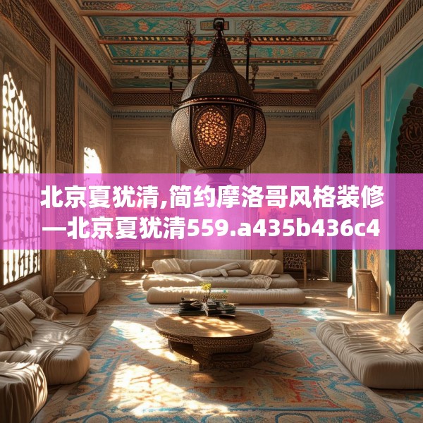 北京夏犹清,简约摩洛哥风格装修—北京夏犹清559.a435b436c439fgy.446jhhj