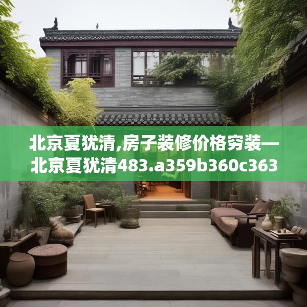 北京夏犹清,房子装修价格穷装—北京夏犹清483.a359b360c363fgy.370fhsg