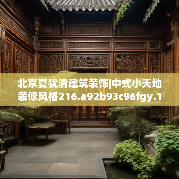 北京夏犹清建筑装饰|中式小天地装修风格216.a92b93c96fgy.103nbn