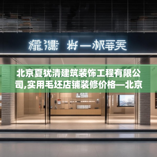 北京夏犹清建筑装饰工程有限公司,实用毛坯店铺装修价格—北京夏犹清建筑装饰工程有限公司475.a351b352c355fgy.362fdsfds