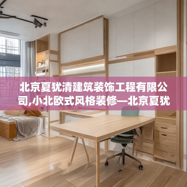 北京夏犹清建筑装饰工程有限公司,小北欧式风格装修—北京夏犹清建筑装饰工程有限公司334.a210b211c214fgy.221sdA