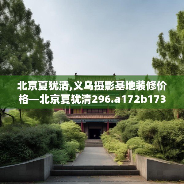 北京夏犹清,义乌摄影基地装修价格—北京夏犹清296.a172b173c176fgy.183wew