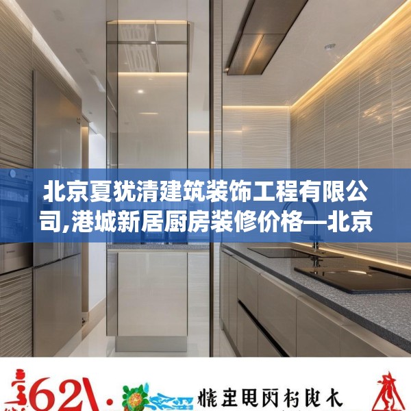 北京夏犹清建筑装饰工程有限公司,港城新居厨房装修价格—北京夏犹清建筑装饰工程有限公司262.a138b139c142fgy.149sdA