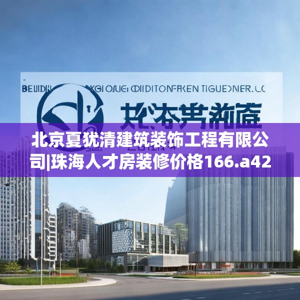 北京夏犹清建筑装饰工程有限公司|珠海人才房装修价格166.a42b43c46fgy.53htyj