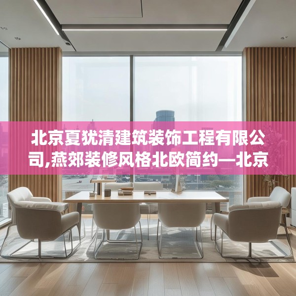 北京夏犹清建筑装饰工程有限公司,燕郊装修风格北欧简约—北京夏犹清建筑装饰工程有限公司514.a390b391c394fgy.401sdA