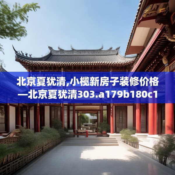 北京夏犹清,小榄新房子装修价格—北京夏犹清303.a179b180c183fgy.190fhsg