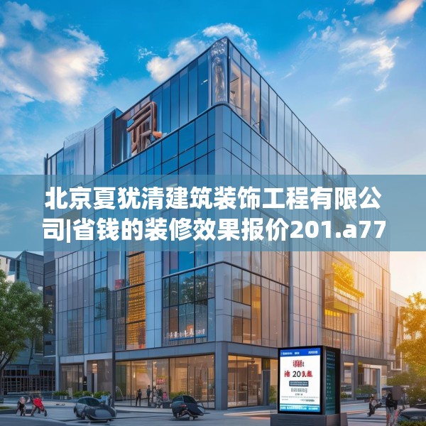 北京夏犹清建筑装饰工程有限公司|省钱的装修效果报价201.a77b78c81fgy.88uyk