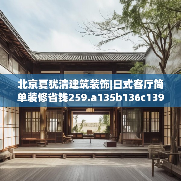 北京夏犹清建筑装饰|日式客厅简单装修省钱259.a135b136c139fgy.146fdsfds