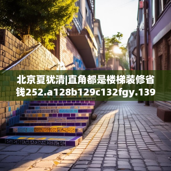 北京夏犹清|直角都是楼梯装修省钱252.a128b129c132fgy.139nbn