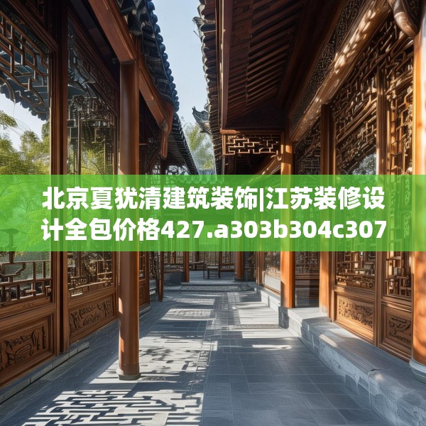 北京夏犹清建筑装饰|江苏装修设计全包价格427.a303b304c307fgy.314poiy