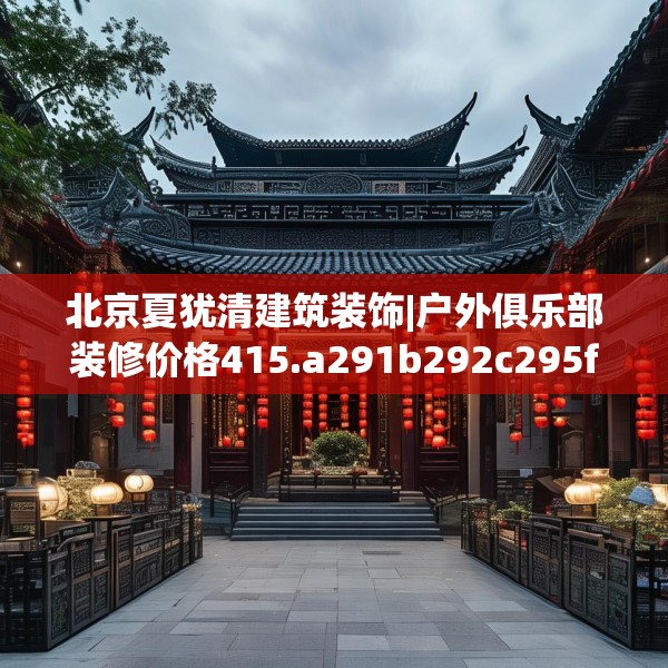 北京夏犹清建筑装饰|户外俱乐部装修价格415.a291b292c295fgy.302jhhj