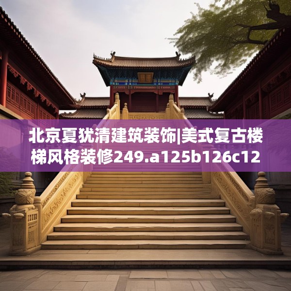 北京夏犹清建筑装饰|美式复古楼梯风格装修249.a125b126c129fgy.136fhsg