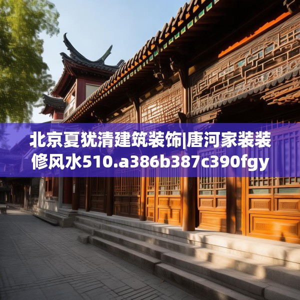 北京夏犹清建筑装饰|唐河家装装修风水510.a386b387c390fgy.397dsfds