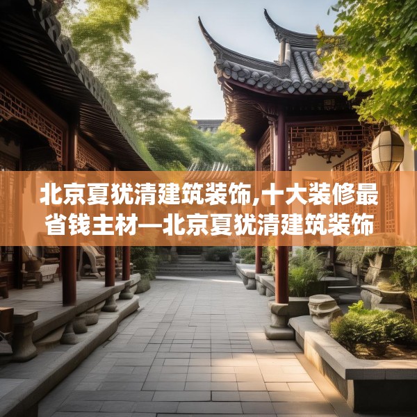 北京夏犹清建筑装饰,十大装修最省钱主材—北京夏犹清建筑装饰592.a468b469c472fgy.479dewqe