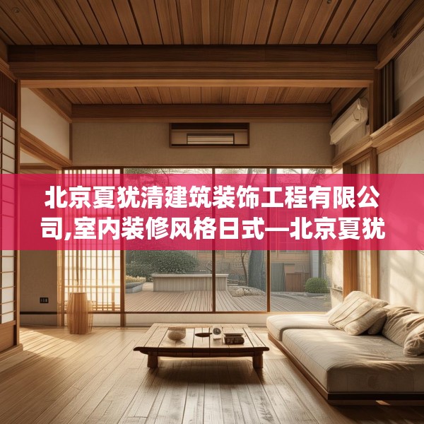 北京夏犹清建筑装饰工程有限公司,室内装修风格日式—北京夏犹清建筑装饰工程有限公司276.a152b153c156fgy.163dsfds