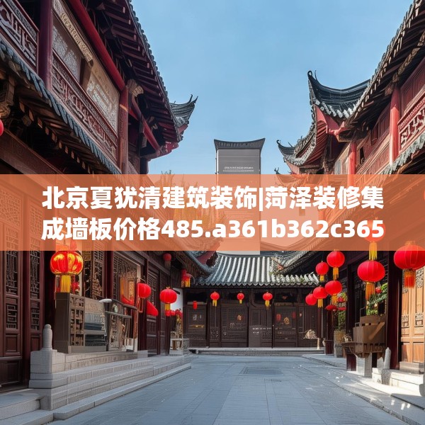 北京夏犹清建筑装饰|菏泽装修集成墙板价格485.a361b362c365fgy.372bnbn