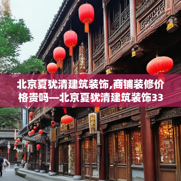 北京夏犹清建筑装饰,商铺装修价格贵吗—北京夏犹清建筑装饰339.a215b216c219fgy.226fhsg