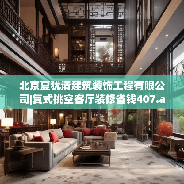 北京夏犹清建筑装饰工程有限公司|复式挑空客厅装修省钱407.a283b284c287fgy.294cvcx