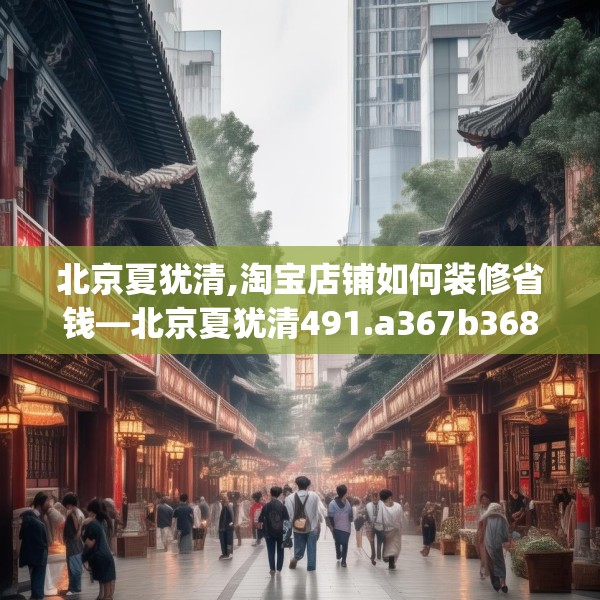 北京夏犹清,淘宝店铺如何装修省钱—北京夏犹清491.a367b368c371fgy.378fds
