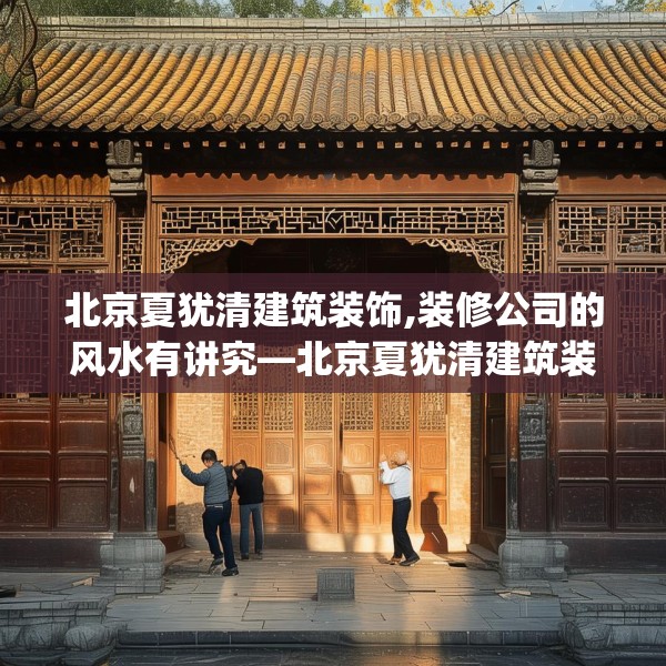 北京夏犹清建筑装饰,装修公司的风水有讲究—北京夏犹清建筑装饰222.a98b99c102fgy.109dsfds
