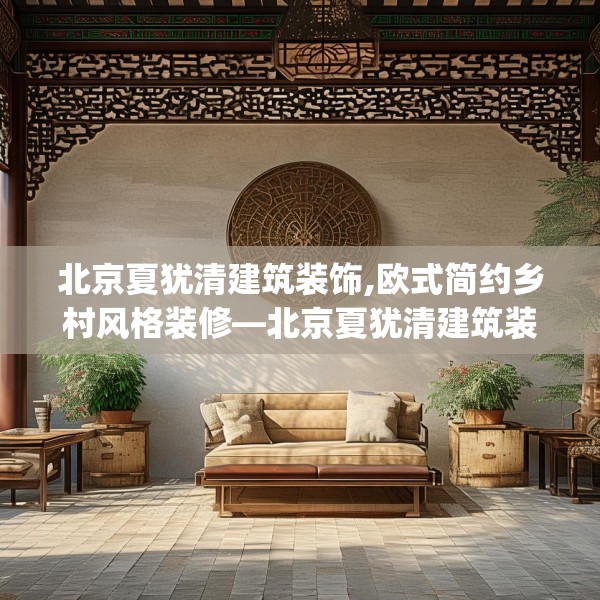 北京夏犹清建筑装饰,欧式简约乡村风格装修—北京夏犹清建筑装饰456.a332b333c336fgy.343dsfds