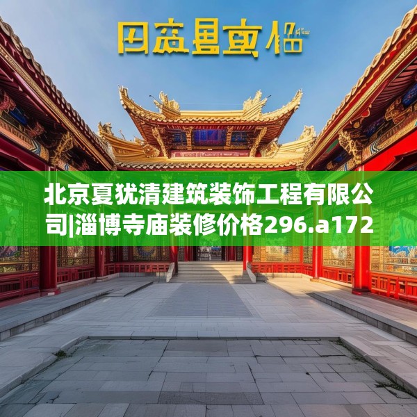 北京夏犹清建筑装饰工程有限公司|淄博寺庙装修价格296.a172b173c176fgy.183wew