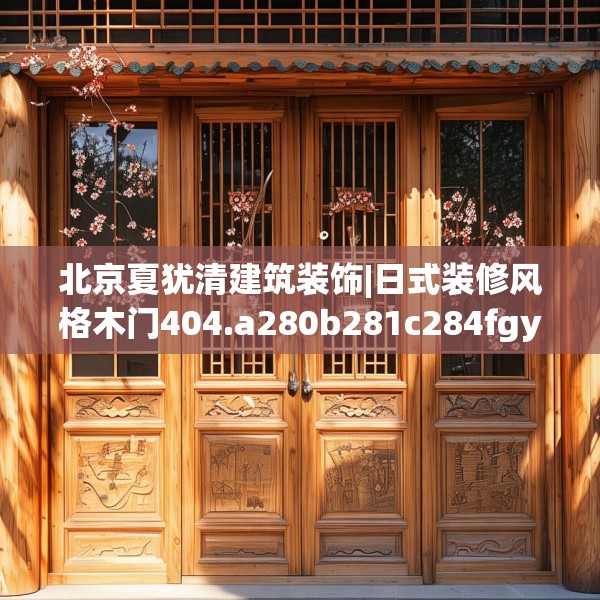 北京夏犹清建筑装饰|日式装修风格木门404.a280b281c284fgy.291wew