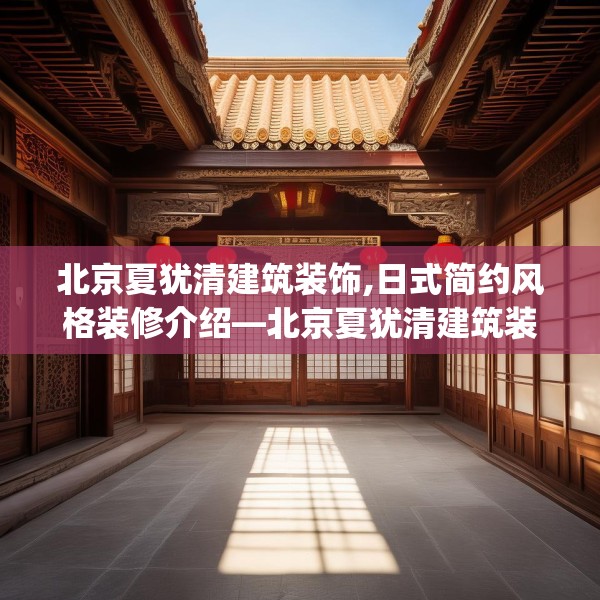 北京夏犹清建筑装饰,日式简约风格装修介绍—北京夏犹清建筑装饰571.a447b448c451fgy.458poiy