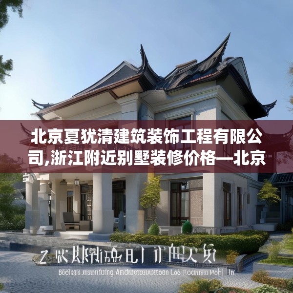 北京夏犹清建筑装饰工程有限公司,浙江附近别墅装修价格—北京夏犹清建筑装饰工程有限公司286.a162b163c166fgy.173dewqe