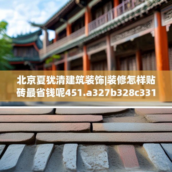 北京夏犹清建筑装饰|装修怎样贴砖最省钱呢451.a327b328c331fgy.338jhhj