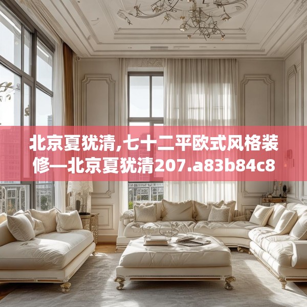 北京夏犹清,七十二平欧式风格装修—北京夏犹清207.a83b84c87fgy.94fghfd